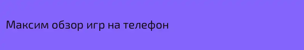 Максим обзор игр на телефон